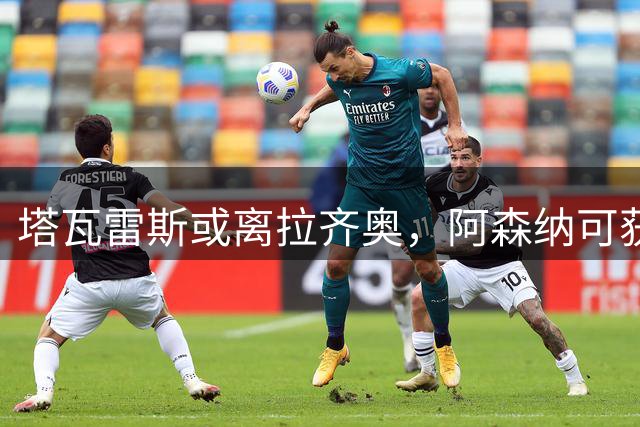 塔瓦雷斯或离拉齐奥，阿森纳可获40%转会收益