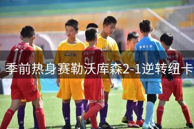季前热身赛勒沃库森2-1逆转纽卡