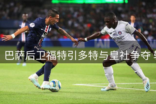 巴萨后卫福特引多特与皇社争夺 转会谈判仍在进行
