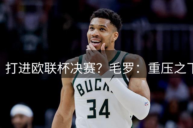 打进欧联杯决赛？毛罗：重压之下米兰或尤文想要走这么远难度极大
