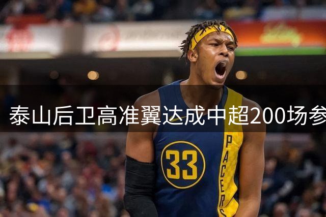 泰山后卫高准翼达成中超200场参赛里程碑