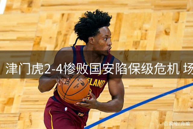 津门虎2-4惨败国安陷保级危机 场外纷扰致球队状态滑坡