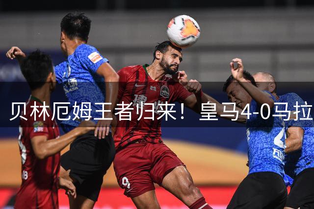 贝林厄姆王者归来！皇马4-0马拉加上演屠杀，穆帅钦点新核确立