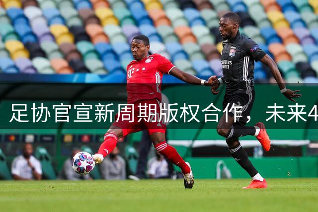 足协官宣新周期版权合作，未来4年国家队赛事全部免费