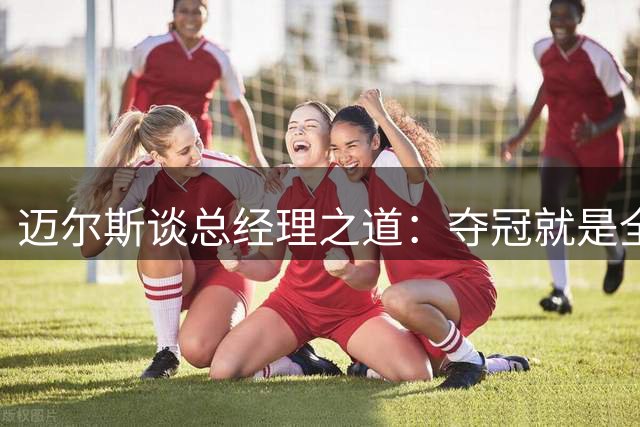 迈尔斯谈总经理之道：夺冠就是全部的意义所在 必须每天都努力